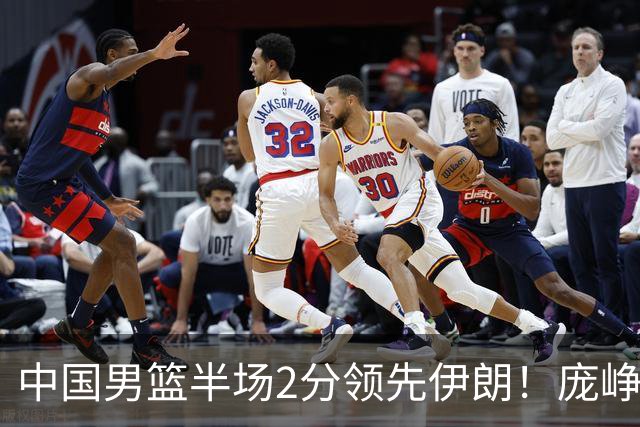中国男篮半场2分领先伊朗！庞峥麟11分，焦泊乔4+6，廖三宁4分